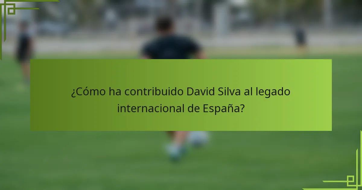 ¿Cómo ha contribuido David Silva al legado internacional de España?