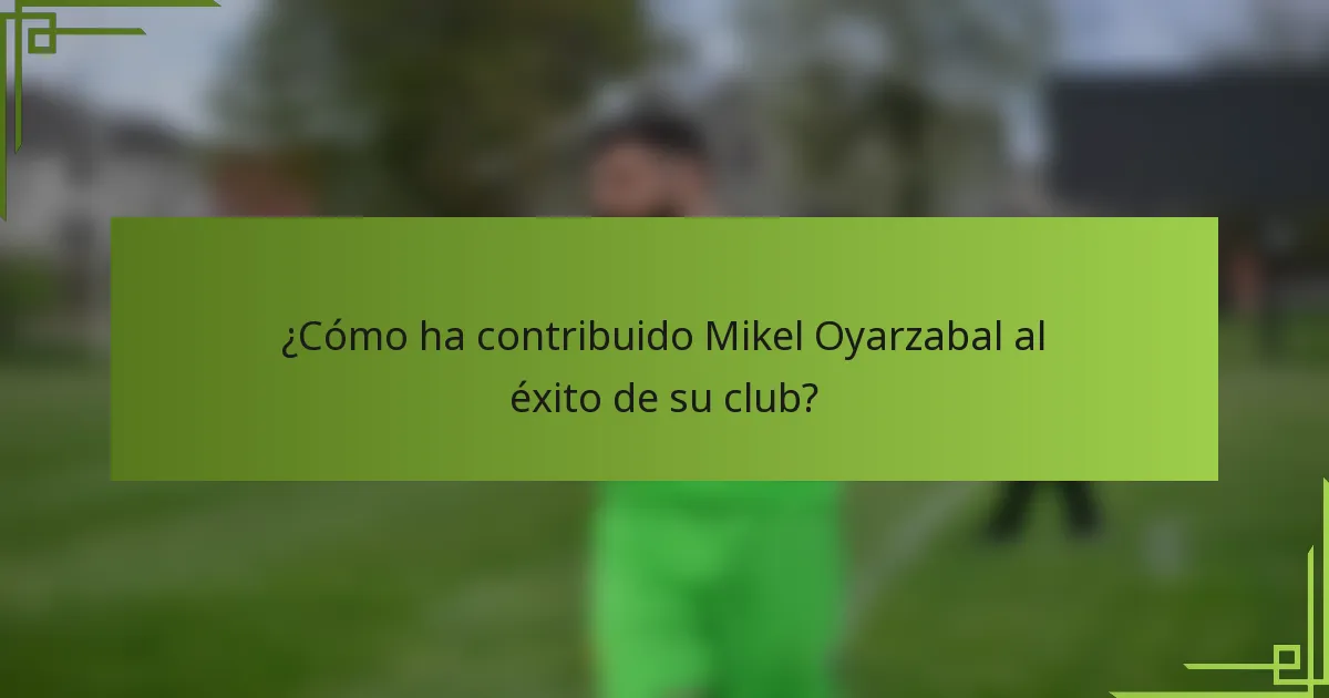 ¿Cómo ha contribuido Mikel Oyarzabal al éxito de su club?