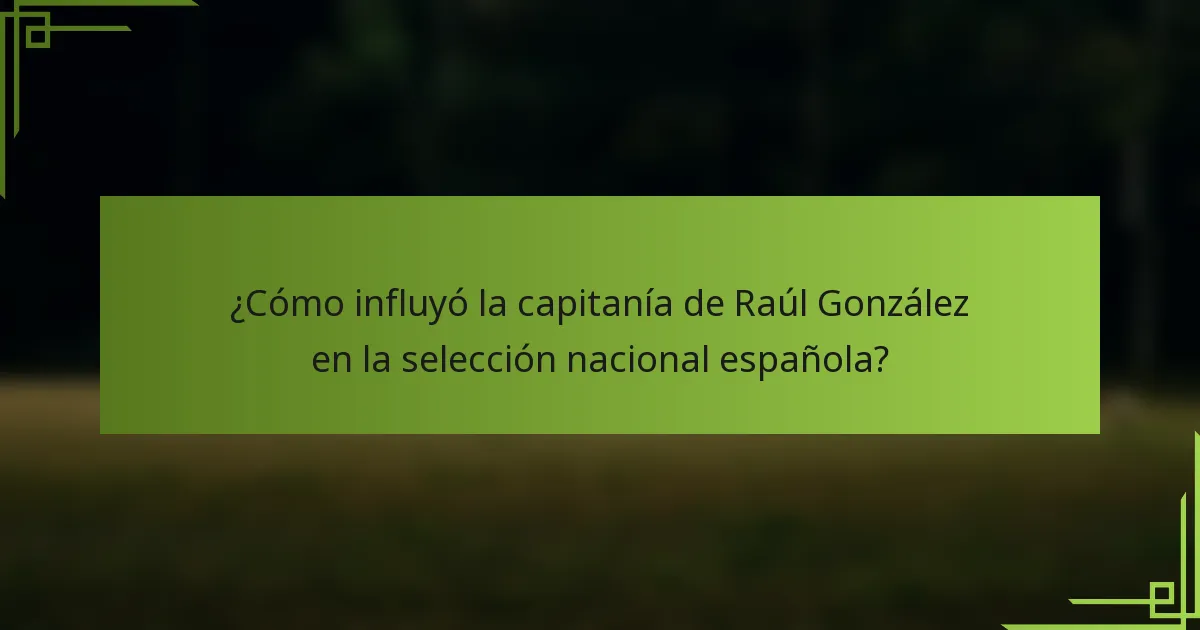 ¿Cómo influyó la capitanía de Raúl González en la selección nacional española?