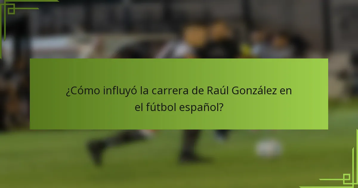 ¿Cómo influyó la carrera de Raúl González en el fútbol español?