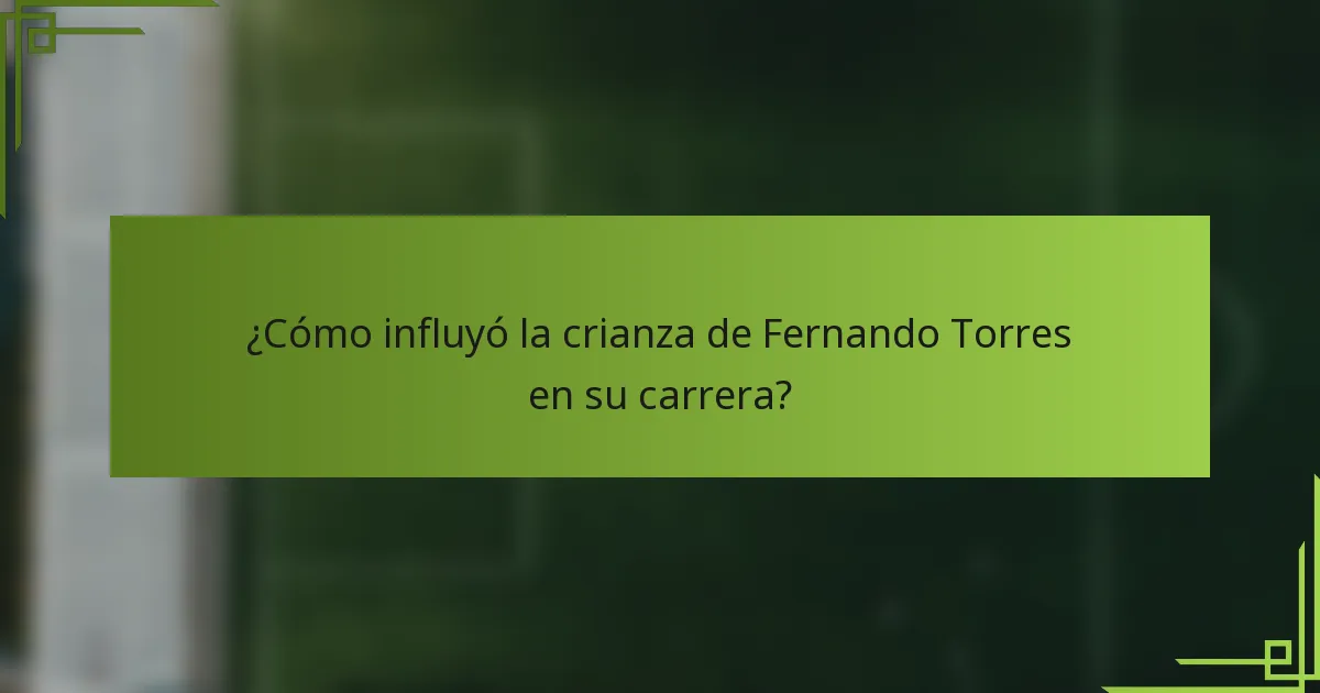 ¿Cómo influyó la crianza de Fernando Torres en su carrera?