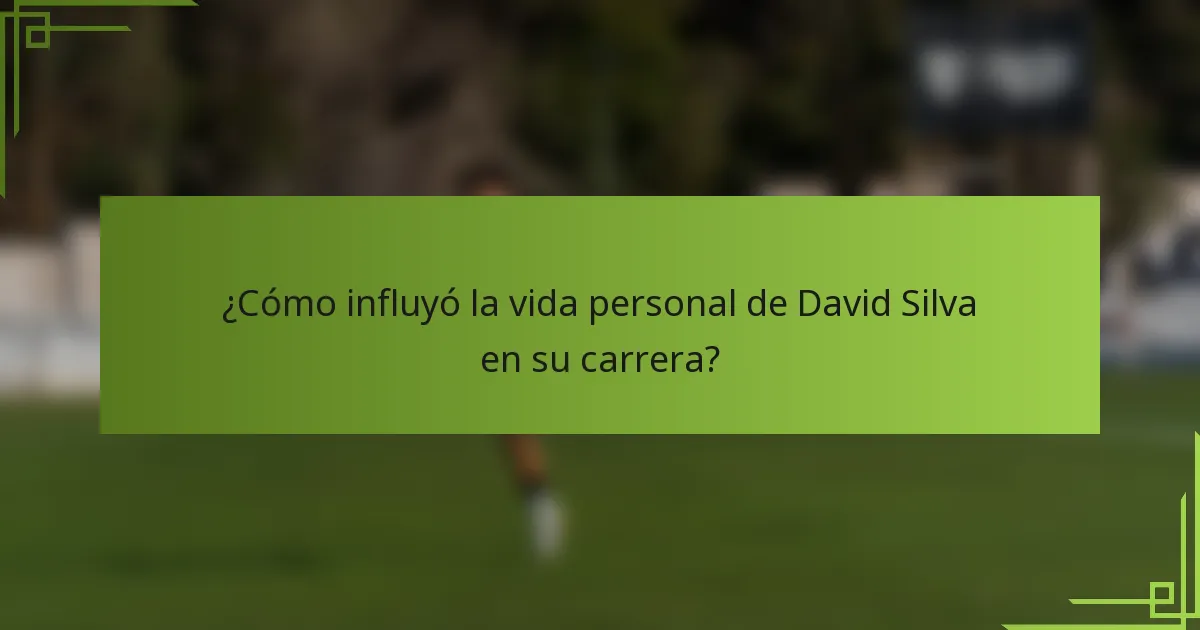 ¿Cómo influyó la vida personal de David Silva en su carrera?