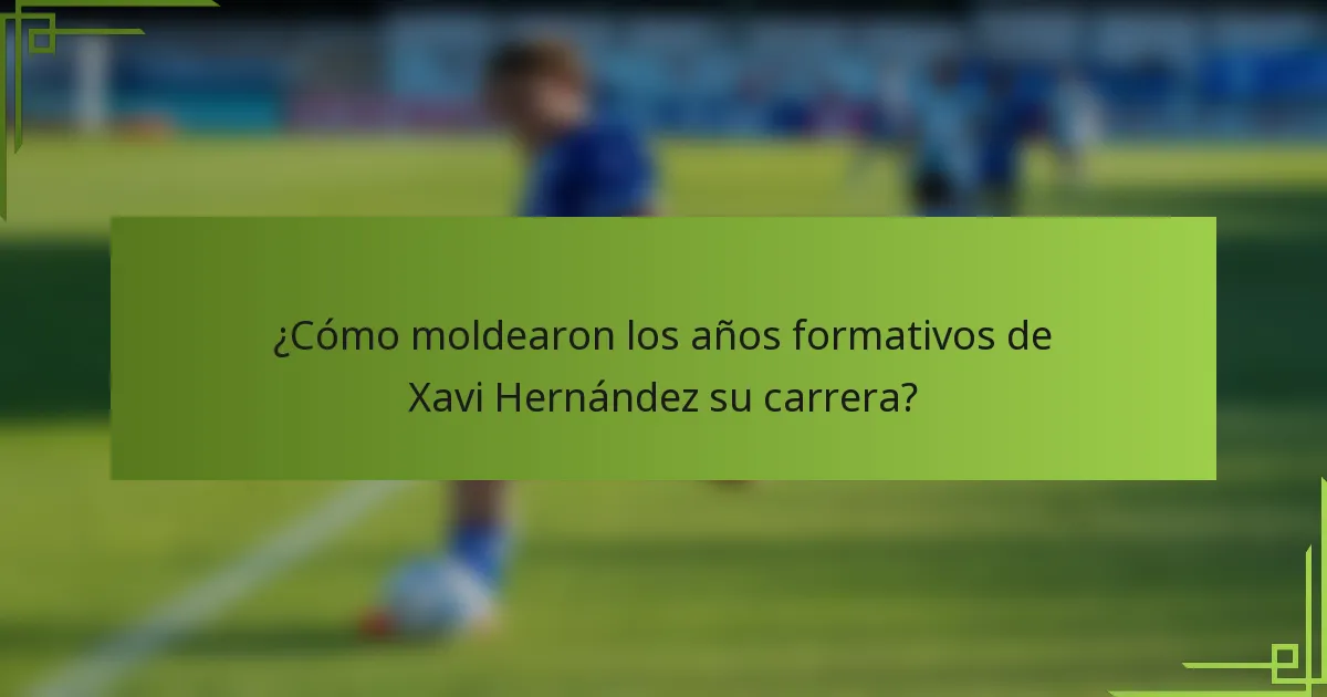 ¿Cómo moldearon los años formativos de Xavi Hernández su carrera?