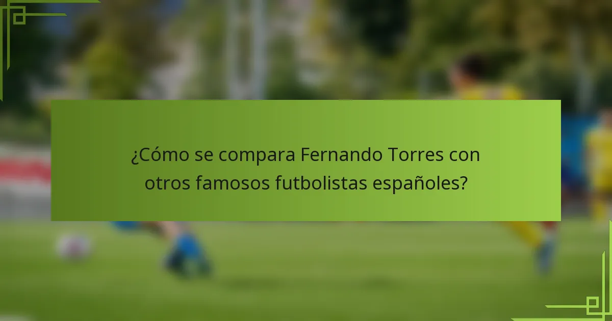 ¿Cómo se compara Fernando Torres con otros famosos futbolistas españoles?