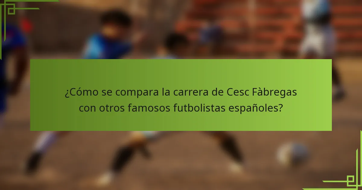 ¿Cómo se compara la carrera de Cesc Fàbregas con otros famosos futbolistas españoles?