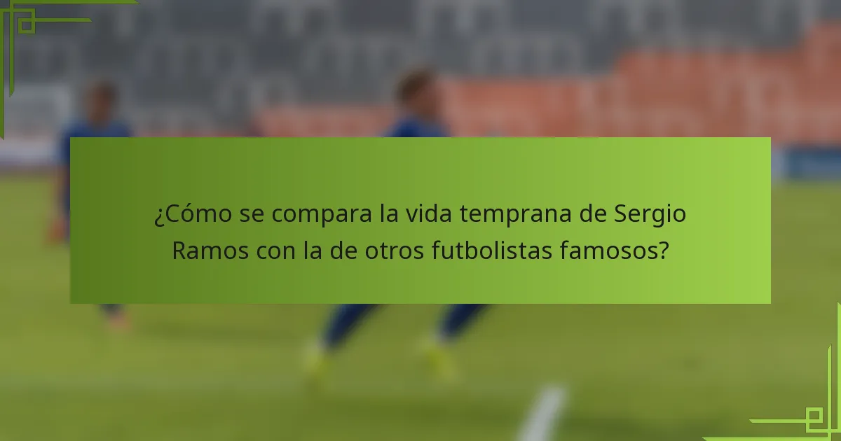 ¿Cómo se compara la vida temprana de Sergio Ramos con la de otros futbolistas famosos?