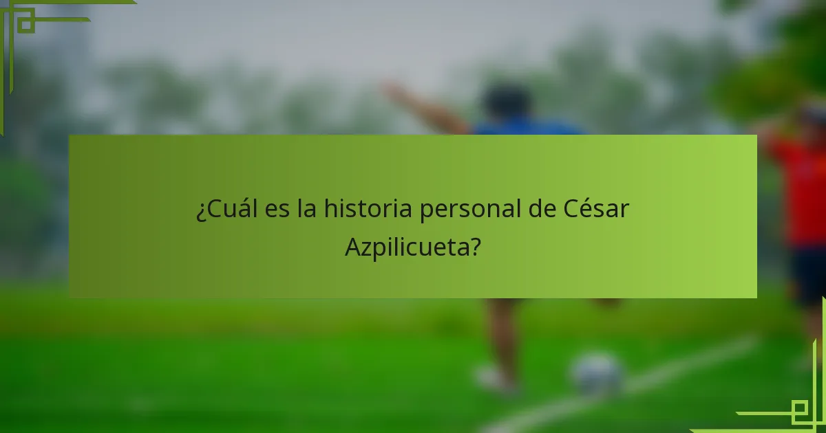 ¿Cuál es la historia personal de César Azpilicueta?