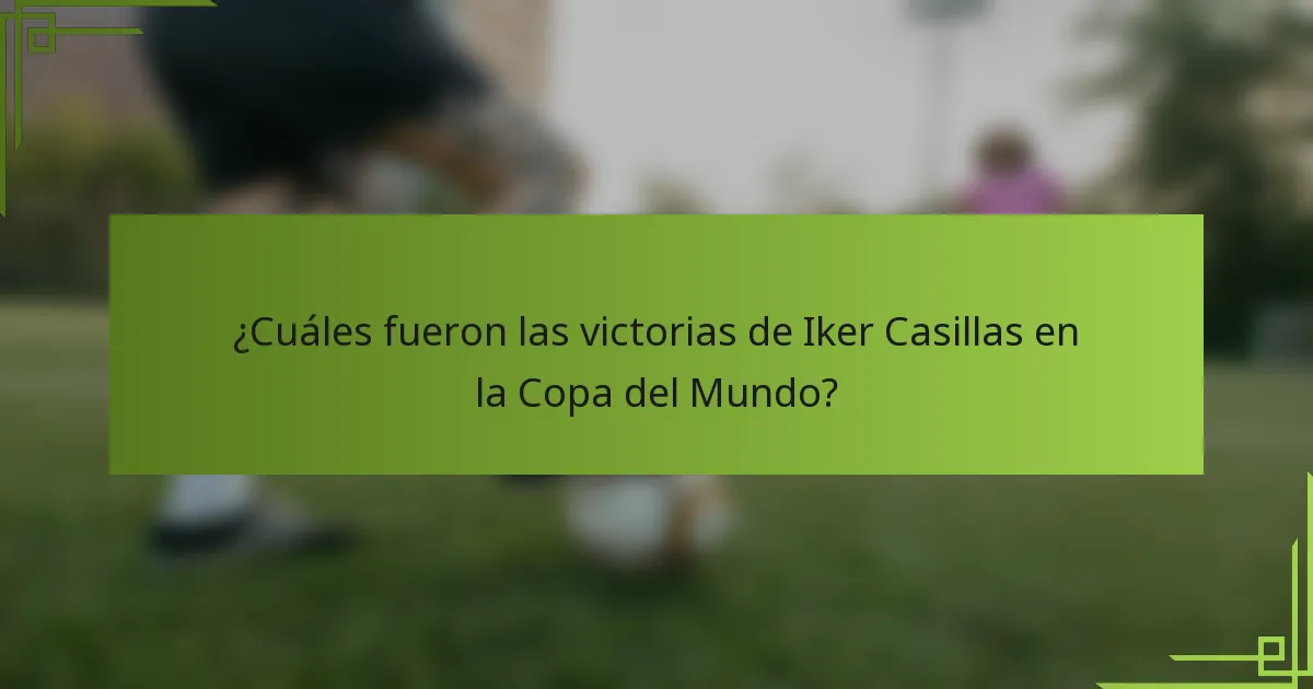 ¿Cuáles fueron las victorias de Iker Casillas en la Copa del Mundo?