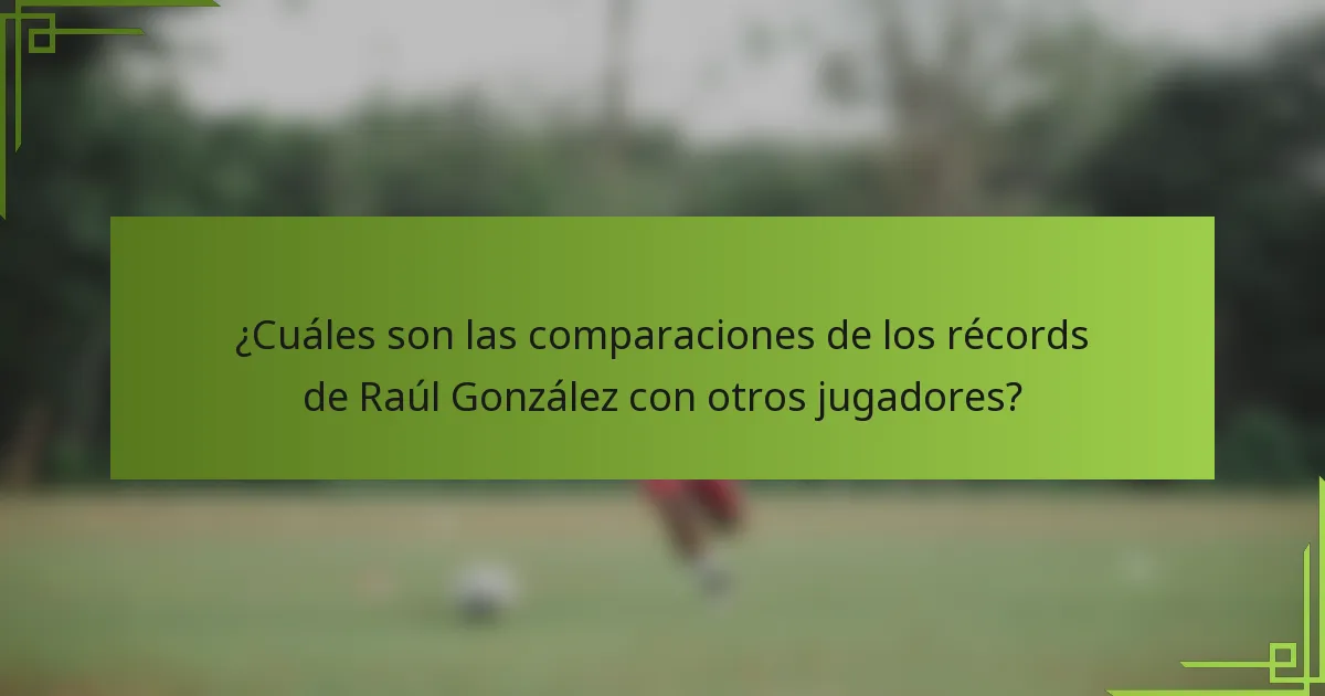 ¿Cuáles son las comparaciones de los récords de Raúl González con otros jugadores?