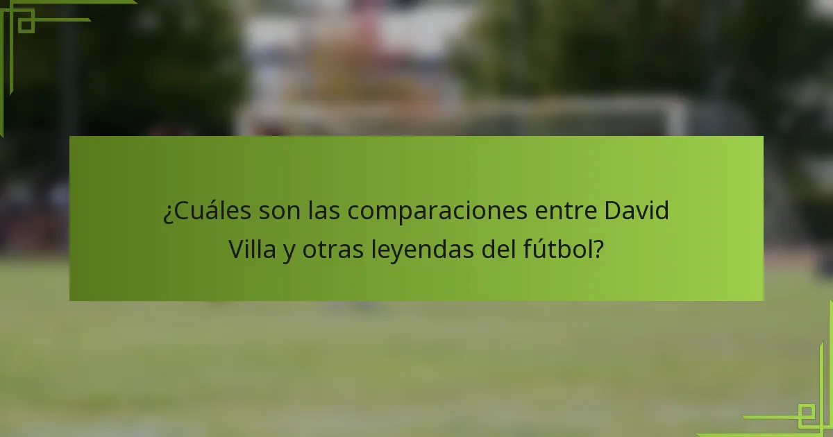 ¿Cuáles son las comparaciones entre David Villa y otras leyendas del fútbol?