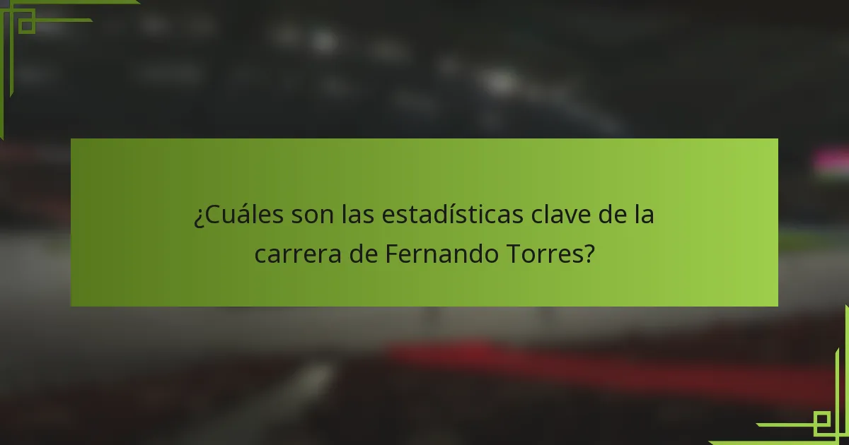¿Cuáles son las estadísticas clave de la carrera de Fernando Torres?