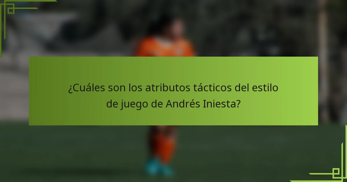 ¿Cuáles son los atributos tácticos del estilo de juego de Andrés Iniesta?