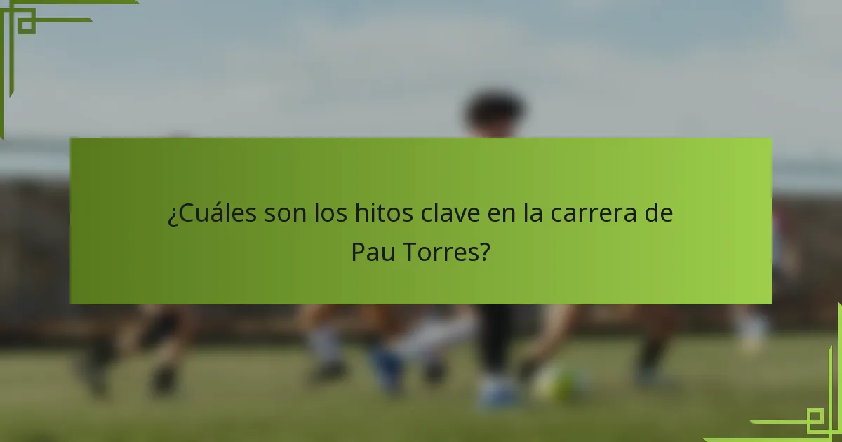 ¿Cuáles son los hitos clave en la carrera de Pau Torres?
