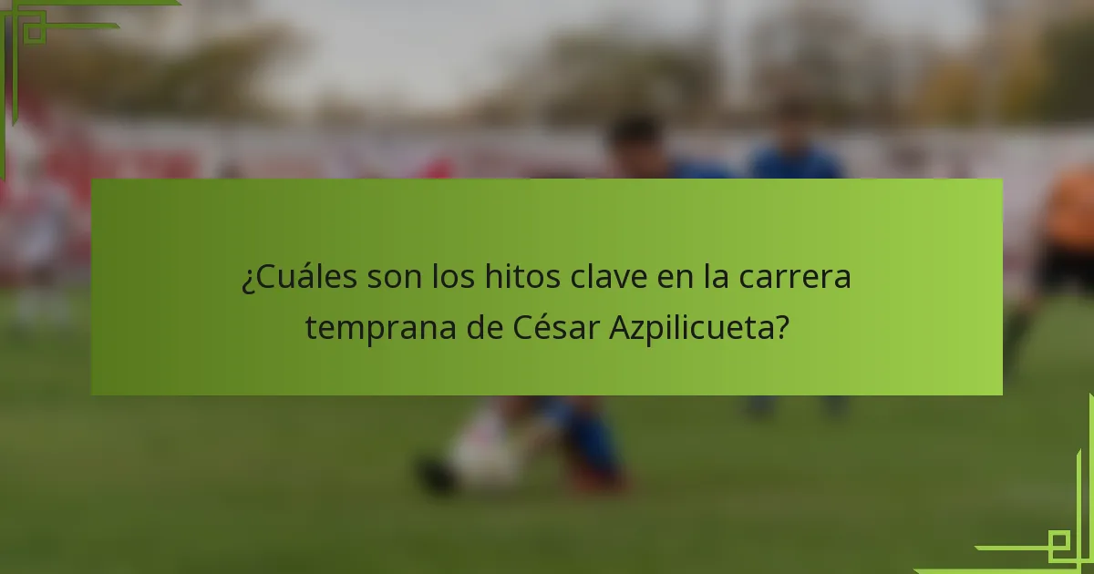 ¿Cuáles son los hitos clave en la carrera temprana de César Azpilicueta?