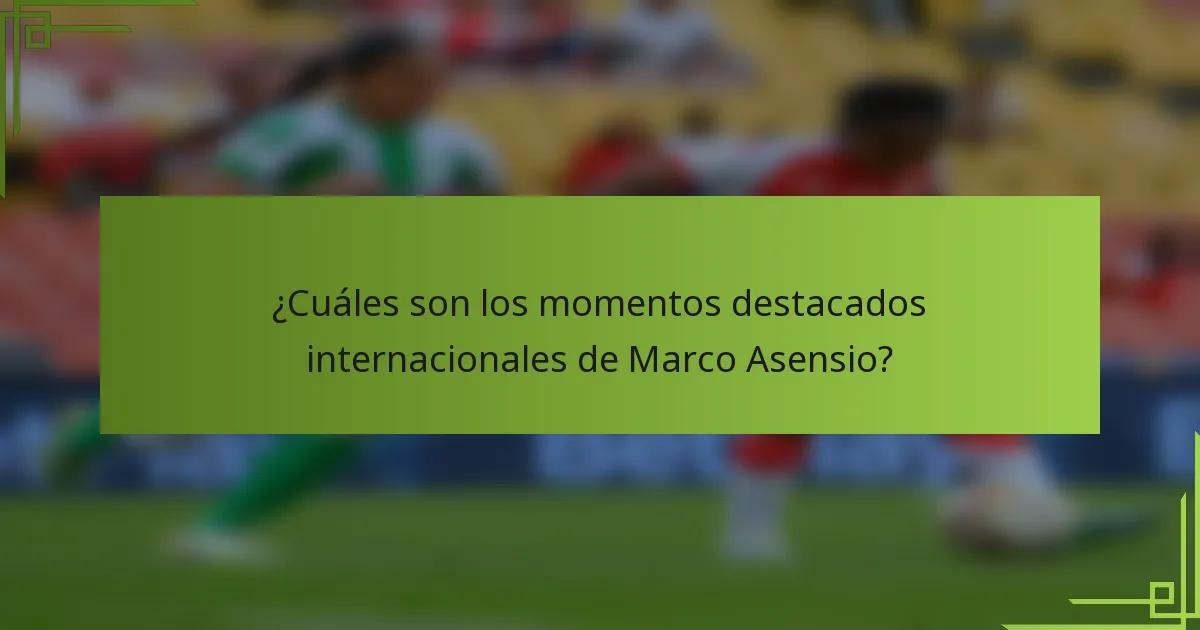 ¿Cuáles son los momentos destacados internacionales de Marco Asensio?