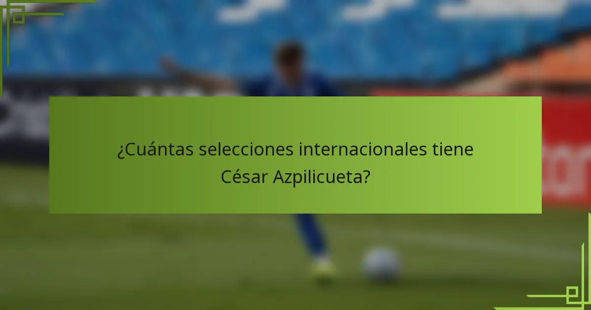 ¿Cuántas selecciones internacionales tiene César Azpilicueta?