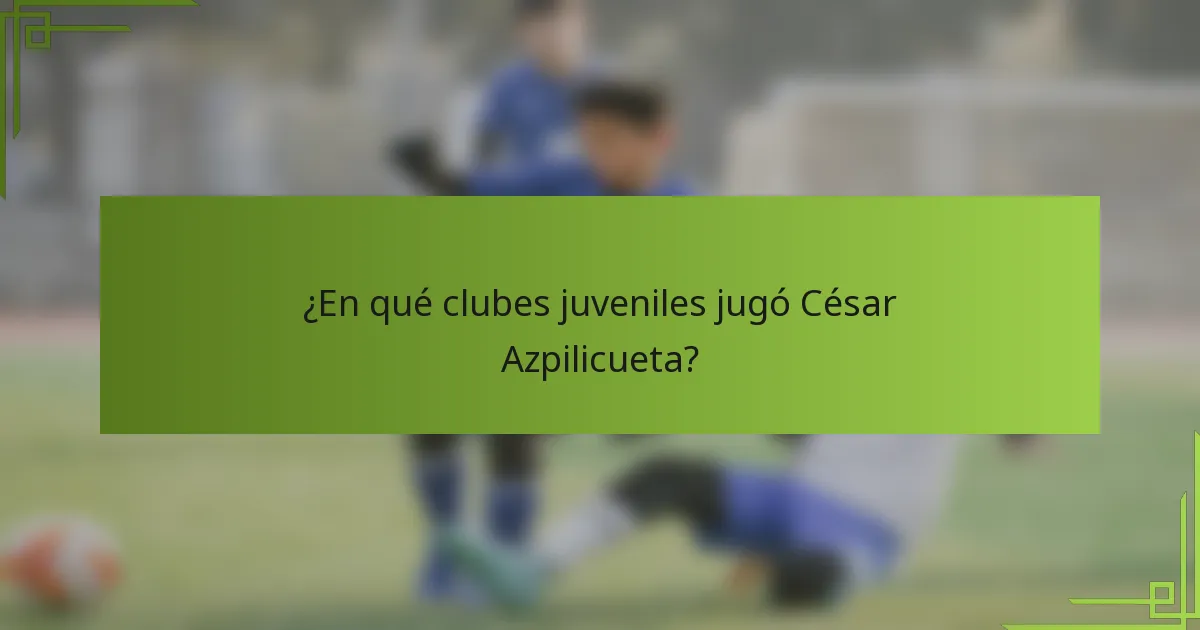 ¿En qué clubes juveniles jugó César Azpilicueta?