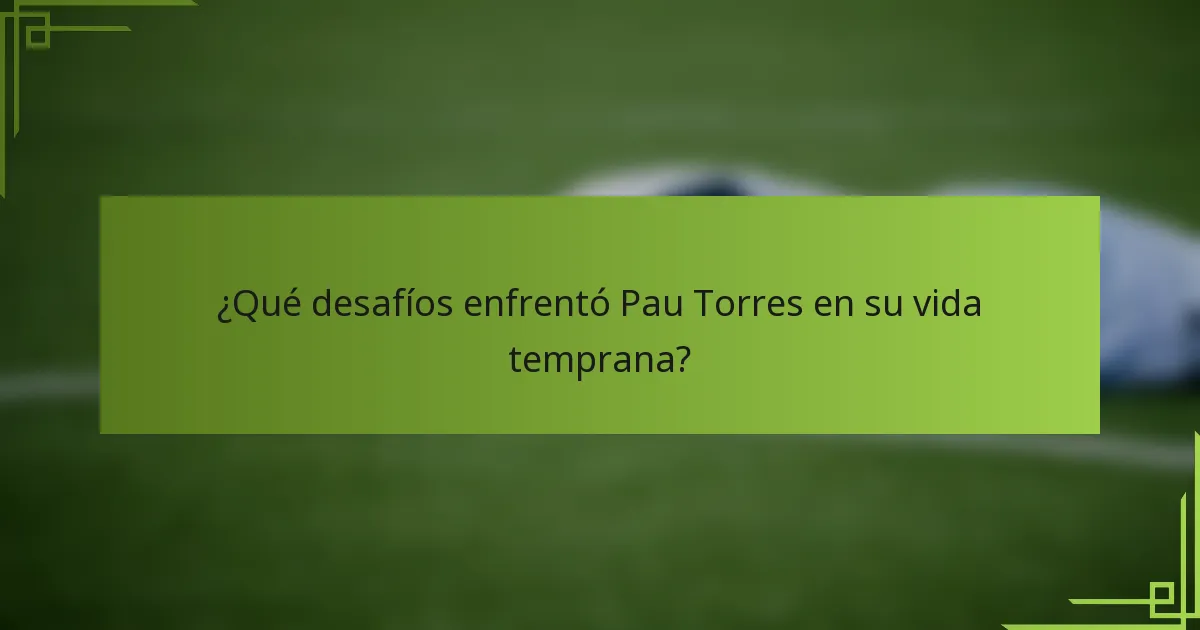 ¿Qué desafíos enfrentó Pau Torres en su vida temprana?
