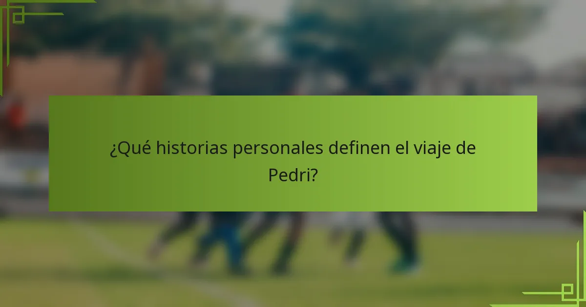 ¿Qué historias personales definen el viaje de Pedri?