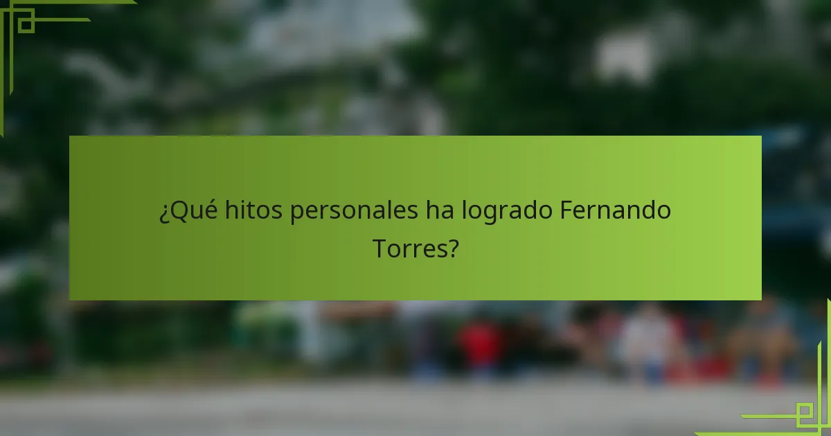 ¿Qué hitos personales ha logrado Fernando Torres?