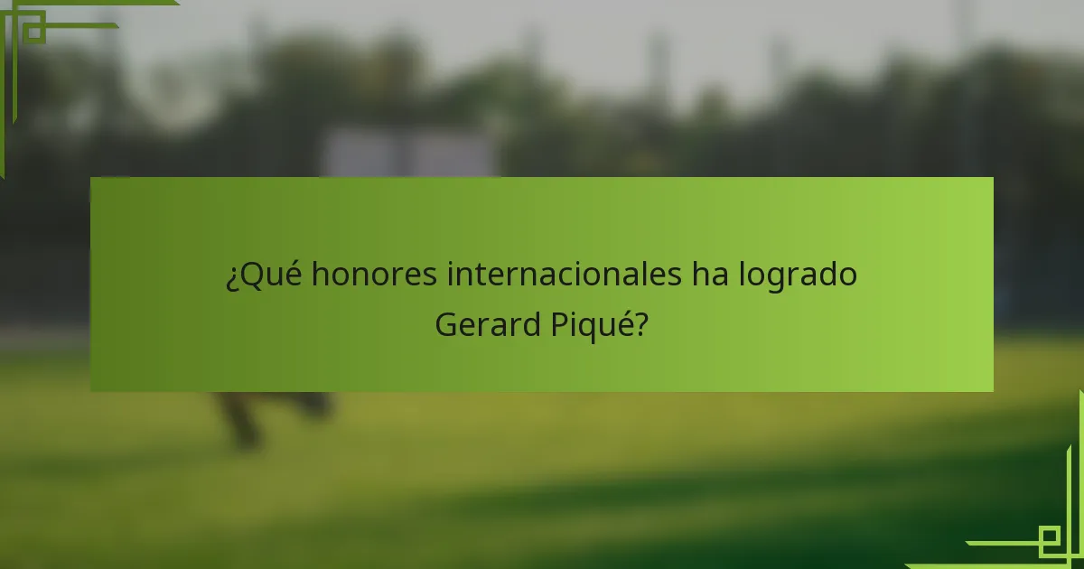 ¿Qué honores internacionales ha logrado Gerard Piqué?