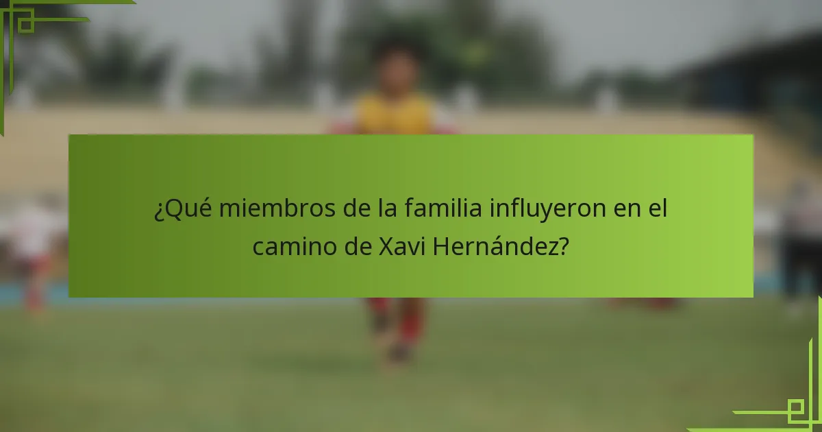 ¿Qué miembros de la familia influyeron en el camino de Xavi Hernández?