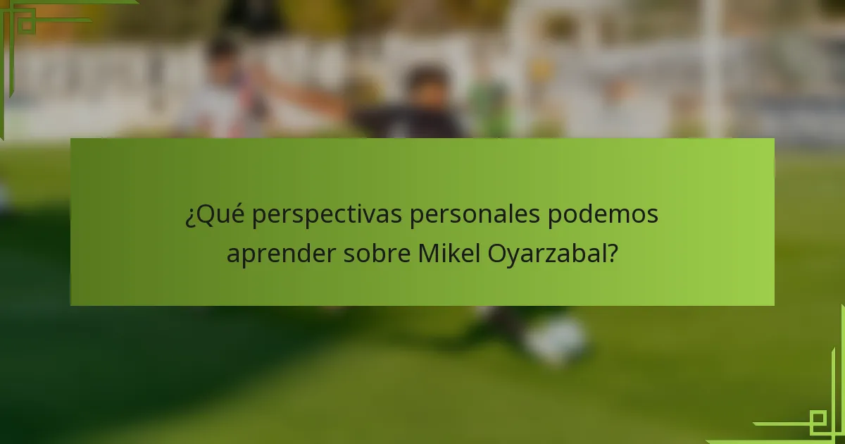 ¿Qué perspectivas personales podemos aprender sobre Mikel Oyarzabal?