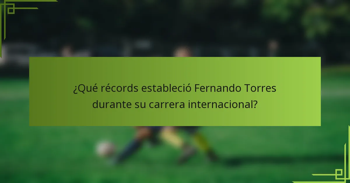 ¿Qué récords estableció Fernando Torres durante su carrera internacional?