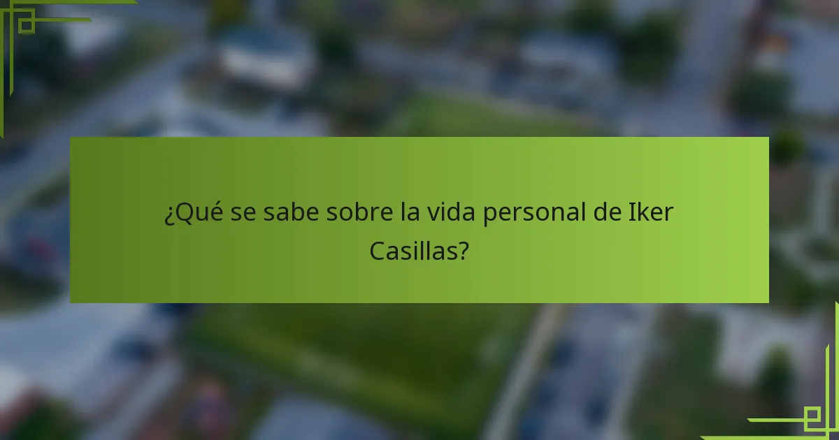 ¿Qué se sabe sobre la vida personal de Iker Casillas?