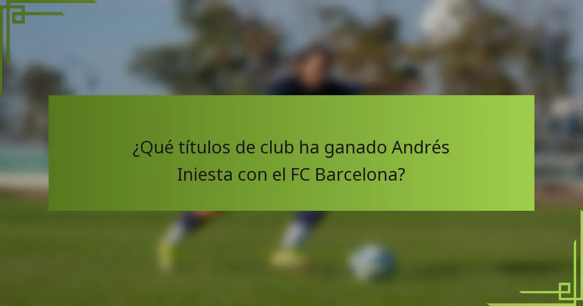 ¿Qué títulos de club ha ganado Andrés Iniesta con el FC Barcelona?